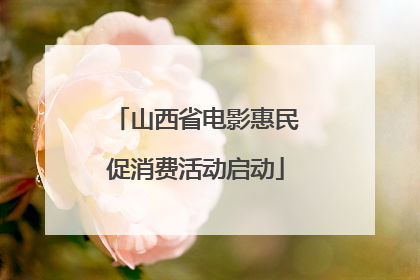 山西省电影惠民促消费活动启动